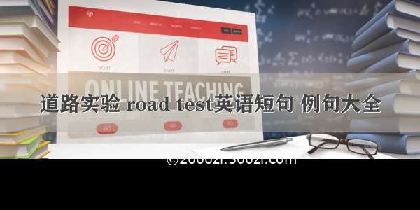 道路实验 road test英语短句 例句大全