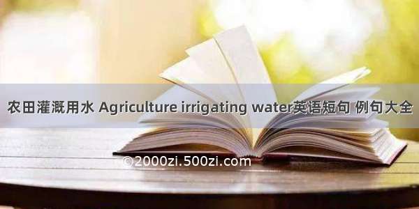 农田灌溉用水 Agriculture irrigating water英语短句 例句大全
