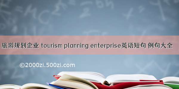 旅游规划企业 tourism planning enterprise英语短句 例句大全