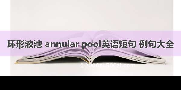 环形液池 annular pool英语短句 例句大全