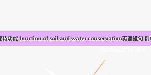 水土保持功能 function of soil and water conservation英语短句 例句大全