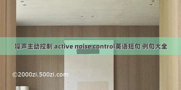 噪声主动控制 active noise control英语短句 例句大全