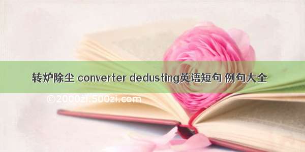 转炉除尘 converter dedusting英语短句 例句大全