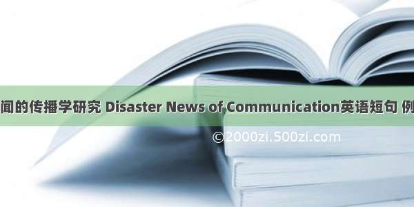 灾难新闻的传播学研究 Disaster News of Communication英语短句 例句大全