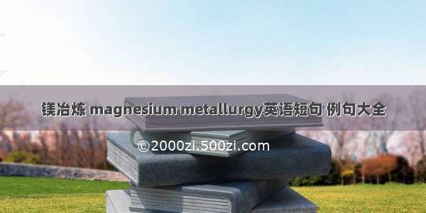 镁冶炼 magnesium metallurgy英语短句 例句大全