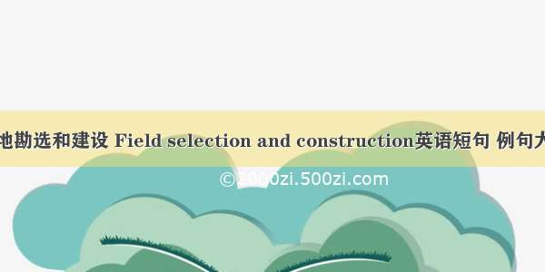场地勘选和建设 Field selection and construction英语短句 例句大全