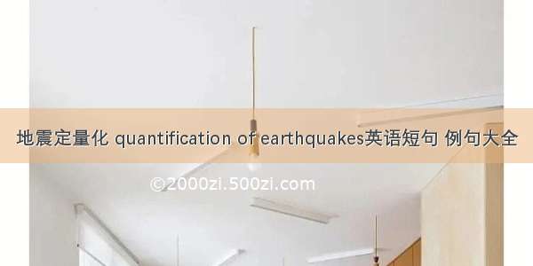地震定量化 quantification of earthquakes英语短句 例句大全