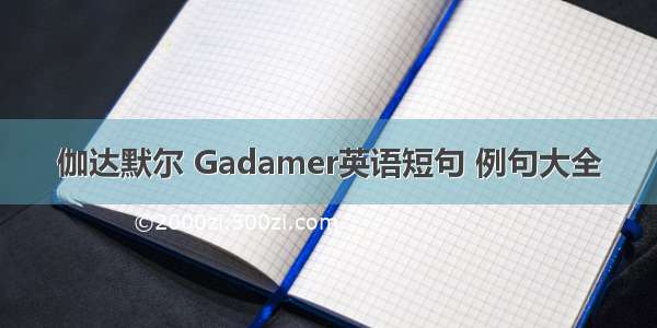 伽达默尔 Gadamer英语短句 例句大全