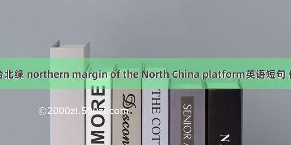 华北地台北缘 northern margin of the North China platform英语短句 例句大全