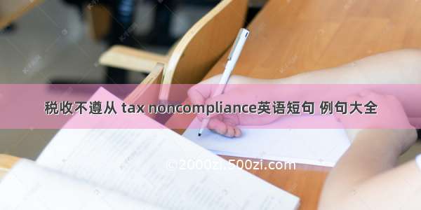 税收不遵从 tax noncompliance英语短句 例句大全