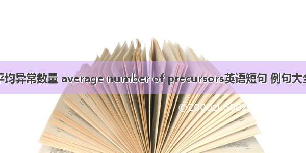 平均异常数量 average number of precursors英语短句 例句大全