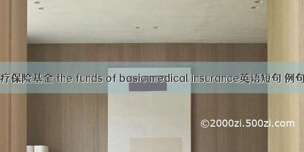 基本医疗保险基金 the funds of basic medical insurance英语短句 例句大全