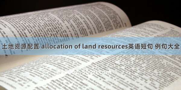 土地资源配置 allocation of land resources英语短句 例句大全