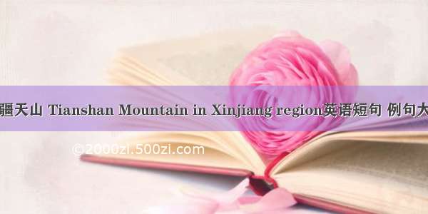 新疆天山 Tianshan Mountain in Xinjiang region英语短句 例句大全