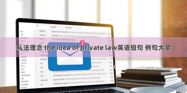 私法理念 the idea of private law英语短句 例句大全