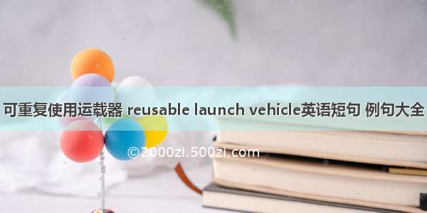 可重复使用运载器 reusable launch vehicle英语短句 例句大全