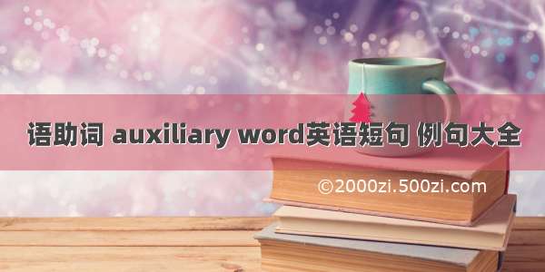 语助词 auxiliary word英语短句 例句大全