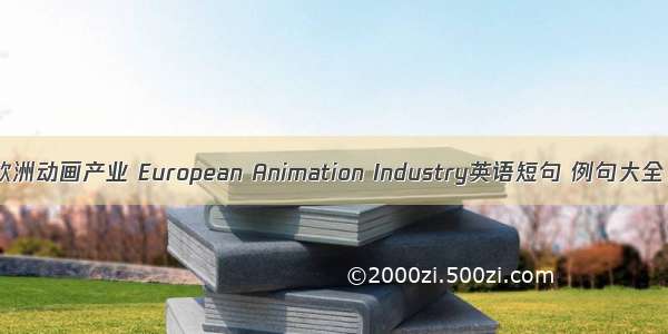 欧洲动画产业 European Animation Industry英语短句 例句大全