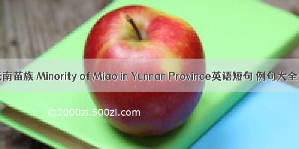 云南苗族 Minority of Miao in Yunnan Province英语短句 例句大全