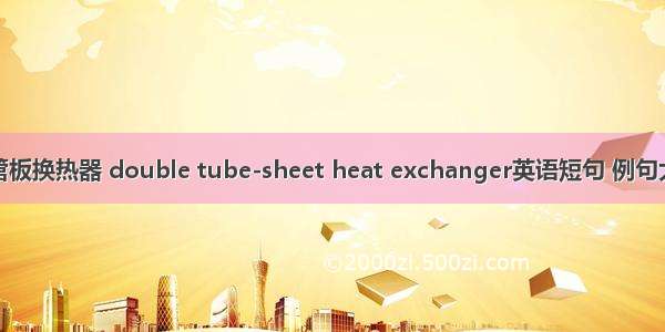 双管板换热器 double tube-sheet heat exchanger英语短句 例句大全