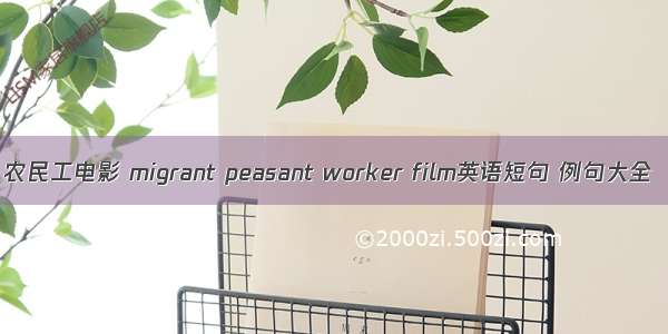 农民工电影 migrant peasant worker film英语短句 例句大全