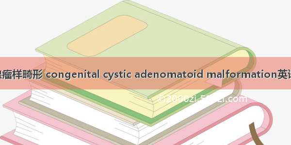 先天性肺囊性腺瘤样畸形 congenital cystic adenomatoid malformation英语短句 例句大全