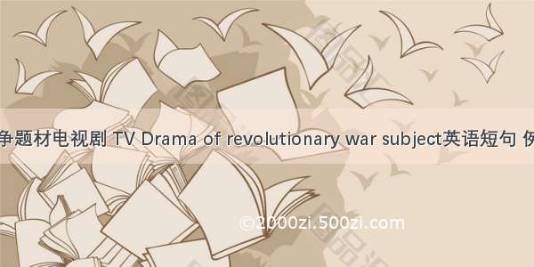 革命战争题材电视剧 TV Drama of revolutionary war subject英语短句 例句大全