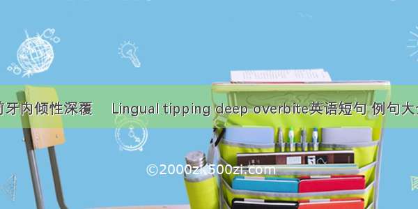 前牙内倾性深覆 Lingual tipping deep overbite英语短句 例句大全