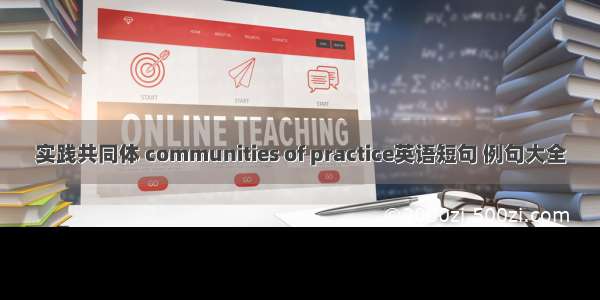 实践共同体 communities of practice英语短句 例句大全