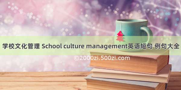 学校文化管理 School culture management英语短句 例句大全