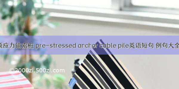 预应力锚索桩 pre-stressed anchor cable pile英语短句 例句大全