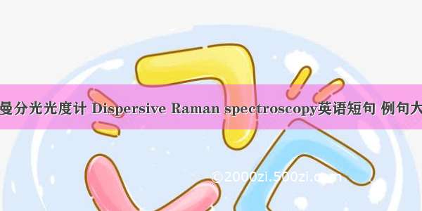 拉曼分光光度计 Dispersive Raman spectroscopy英语短句 例句大全