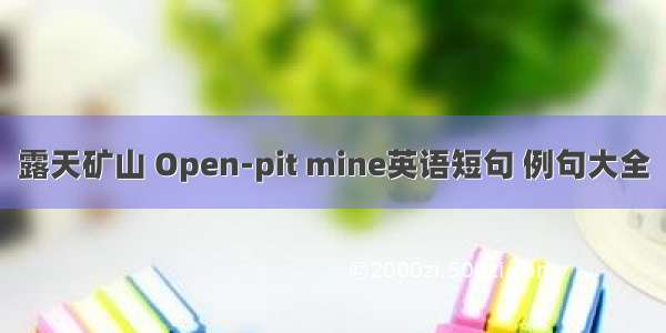 露天矿山 Open-pit mine英语短句 例句大全