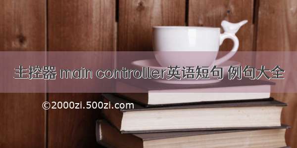 主控器 main controller英语短句 例句大全