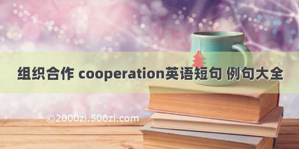 组织合作 cooperation英语短句 例句大全