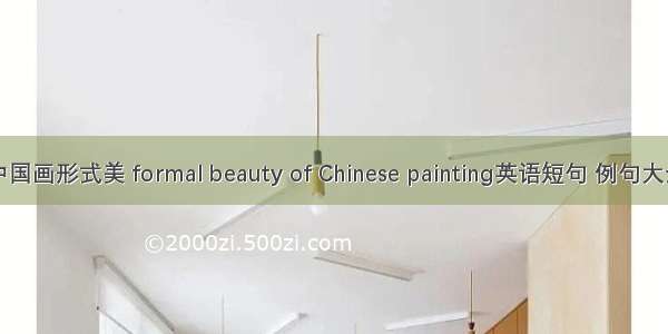 中国画形式美 formal beauty of Chinese painting英语短句 例句大全