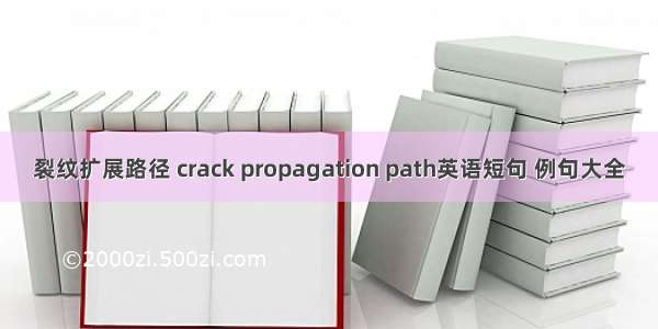 裂纹扩展路径 crack propagation path英语短句 例句大全