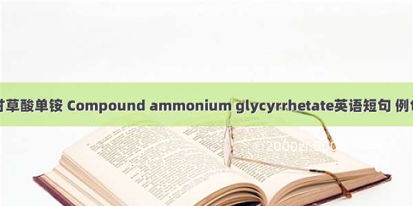 复方甘草酸单铵 Compound ammonium glycyrrhetate英语短句 例句大全