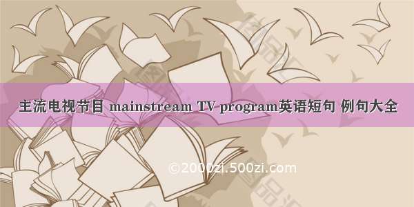 主流电视节目 mainstream TV program英语短句 例句大全