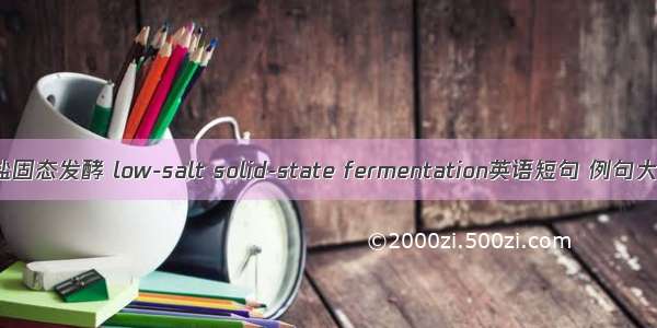 低盐固态发酵 low-salt solid-state fermentation英语短句 例句大全