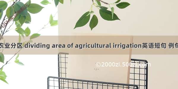 灌溉农业分区 dividing area of agricultural irrigation英语短句 例句大全
