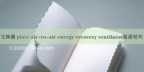 板式全热交换器 plate air-to-air energy recovery ventilator英语短句 例句大全