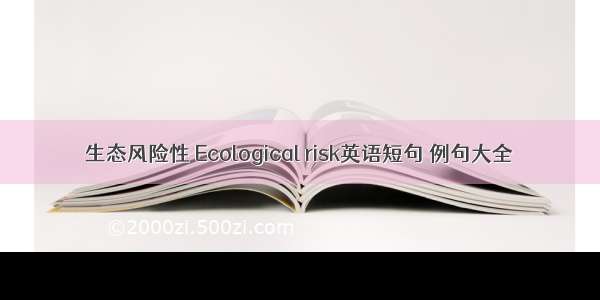 生态风险性 Ecological risk英语短句 例句大全