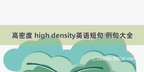 高密度 high density英语短句 例句大全