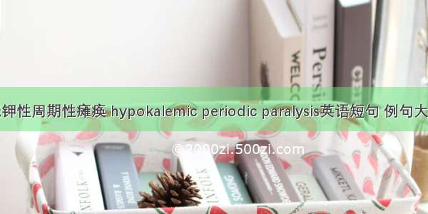 低钾性周期性瘫痪 hypokalemic periodic paralysis英语短句 例句大全