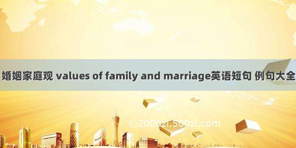 婚姻家庭观 values of family and marriage英语短句 例句大全