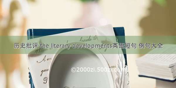 历史批评 the literary developments英语短句 例句大全