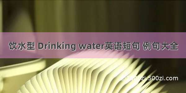 饮水型 Drinking water英语短句 例句大全