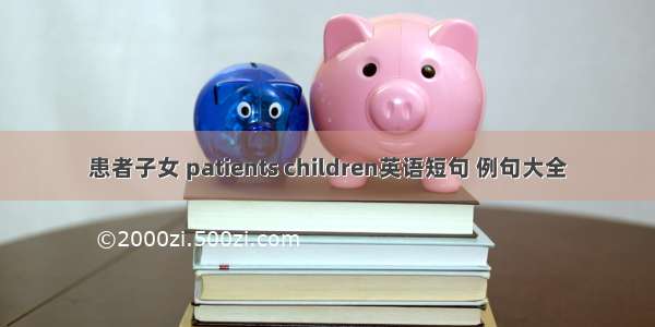 患者子女 patients children英语短句 例句大全