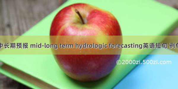 水文中长期预报 mid-long term hydrologic forecasting英语短句 例句大全